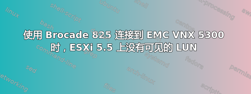 使用 Brocade 825 连接到 EMC VNX 5300 时，ESXi 5.5 上没有可见的 LUN