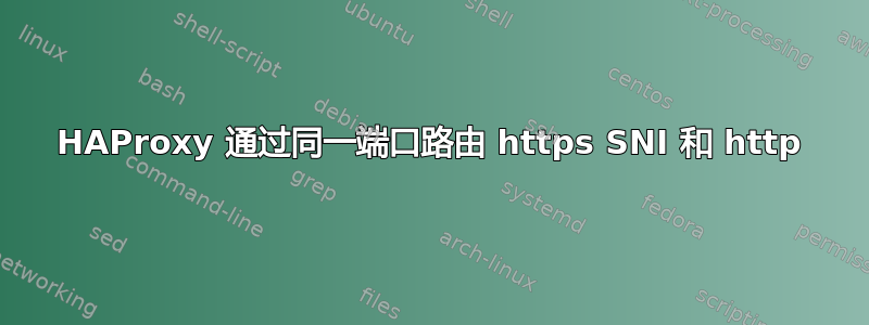 HAProxy 通过同一端口路由 https SNI 和 http