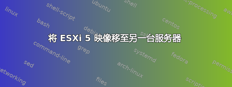 将 ESXi 5 映像移至另一台服务器