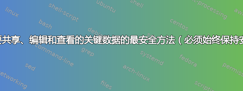 加密要共享、编辑和查看的关键数据的最安全方法（必须始终保持安全）