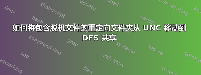 如何将包含脱机文件的重定向文件夹从 UNC 移动到 DFS 共享