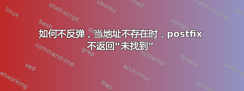 如何不反弹，当地址不存在时，postfix 不返回“未找到”