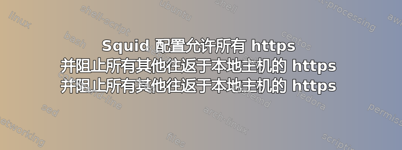 Squid 配置允许所有 https 并阻止所有其他往返于本地主机的 https 并阻止所有其他往返于本地主机的 https