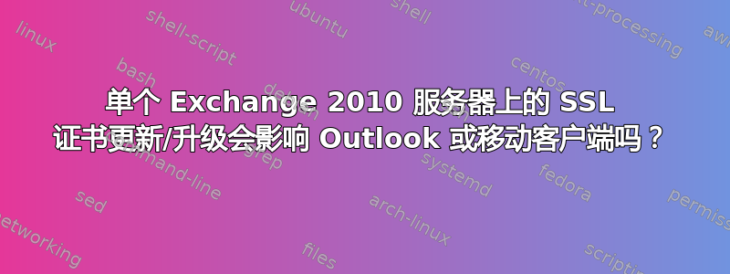 单个 Exchange 2010 服务器上的 SSL 证书更新/升级会影响 Outlook 或移动客户端吗？