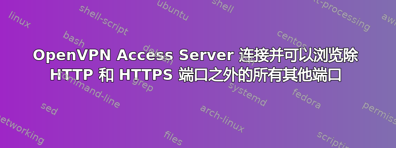 OpenVPN Access Server 连接并可以浏览除 HTTP 和 HTTPS 端口之外的所有其他端口