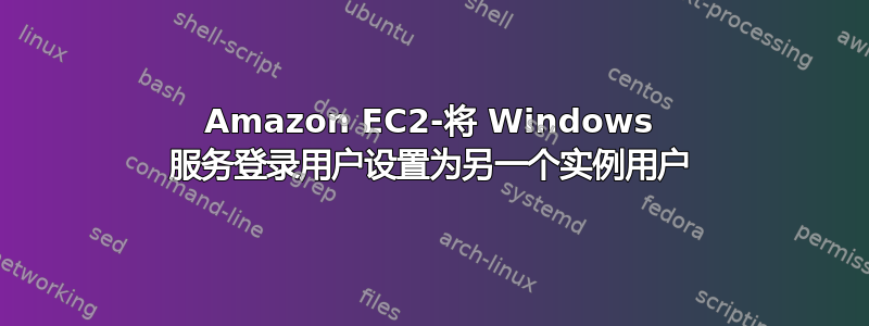 Amazon EC2-将 Windows 服务登录用户设置为另一个实例用户