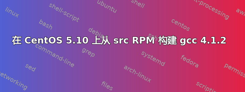 在 CentOS 5.10 上从 src RPM 构建 gcc 4.1.2 