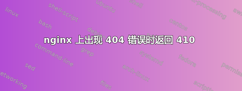 nginx 上出现 404 错误时返回 410