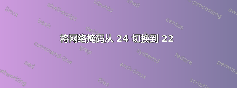 将网络掩码从 24 切换到 22