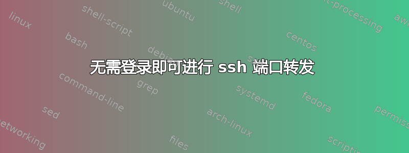 无需登录即可进行 ssh 端口转发