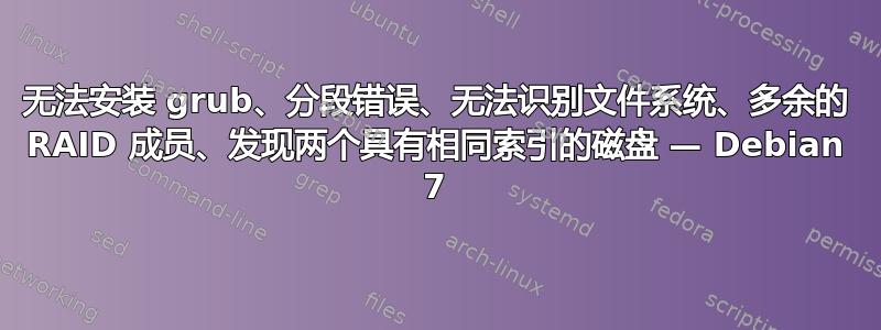 无法安装 grub、分段错误、无法识别文件系统、多余的 RAID 成员、发现两个具有相同索引的磁盘 — Debian 7