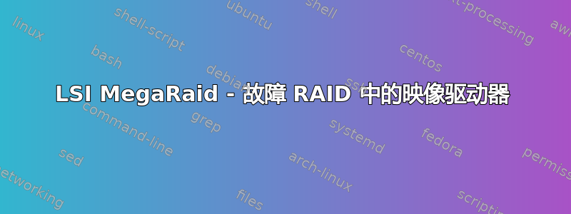 LSI MegaRaid - 故障 RAID 中的映像驱动器