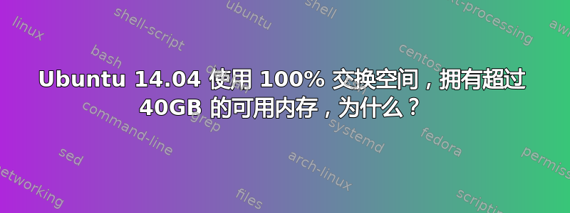 Ubuntu 14.04 使用 100% 交换空间，拥有超过 40GB 的可用内存，为什么？