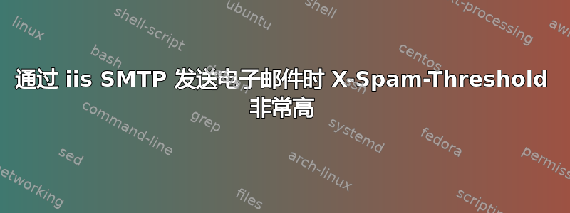 通过 iis SMTP 发送电子邮件时 X-Spam-Threshold 非常高