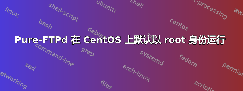 Pure-FTPd 在 CentOS 上默认以 root 身份运行