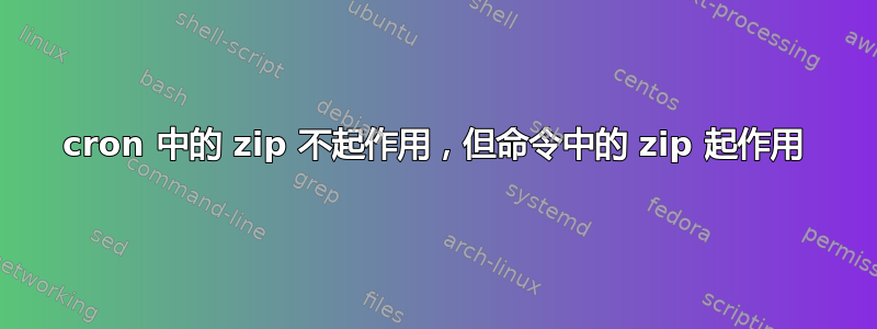 cron 中的 zip 不起作用，但命令中的 zip 起作用