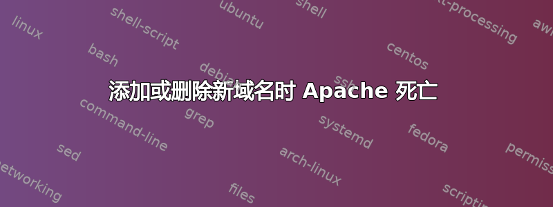 添加或删除新域名时 Apache 死亡