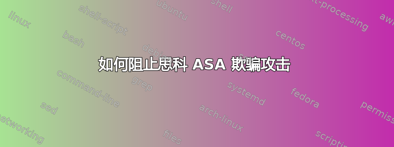 如何阻止思科 ASA 欺骗攻击