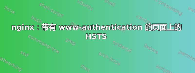 nginx：带有 www-authentication 的页面上的 HSTS