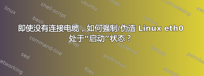 即使没有连接电缆，如何强制/伪造 Linux eth0 处于“启动”状态？