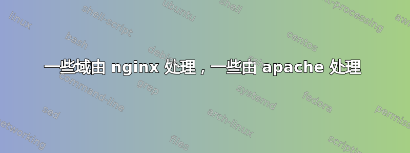 一些域由 nginx 处理，一些由 apache 处理