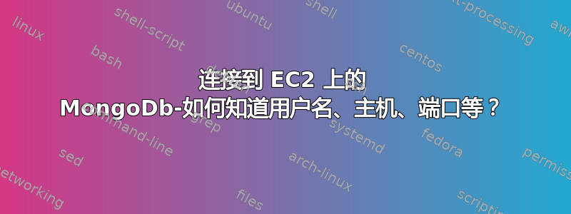 连接到 EC2 上的 MongoDb-如何知道用户名、主机、端口等？