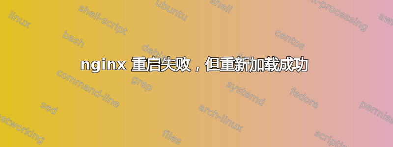 nginx 重启失败，但重新加载成功