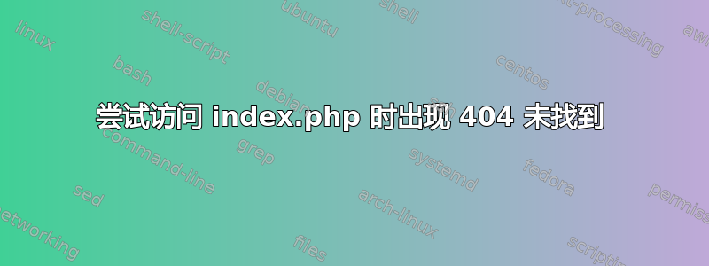 尝试访问 index.php 时出现 404 未找到