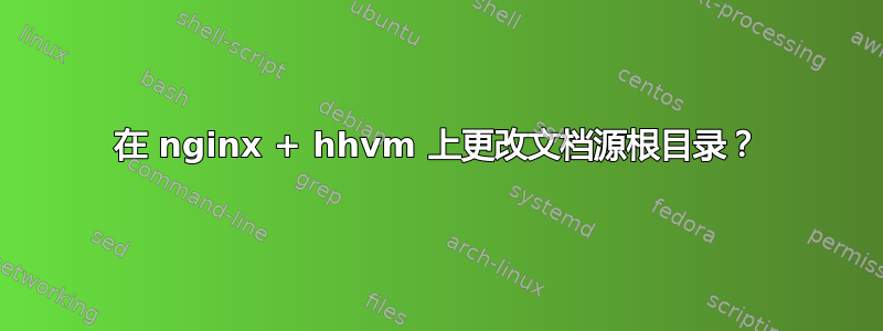 在 nginx + hhvm 上更改文档源根目录？