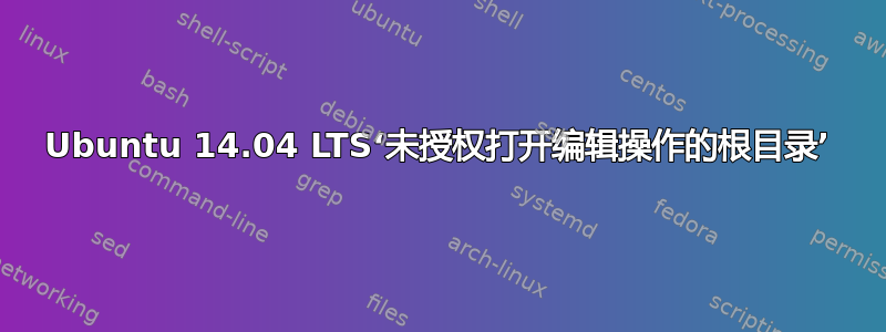 Ubuntu 14.04 LTS‘未授权打开编辑操作的根目录’