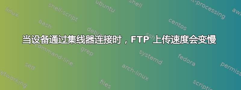 当设备通过集线器连接时，FTP 上传速度会变慢