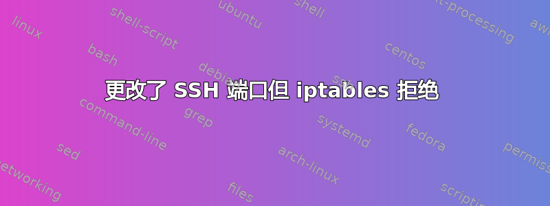 更改了 SSH 端口但 iptables 拒绝