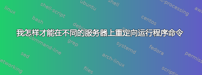 我怎样才能在不同的服务器上重定向运行程序命令