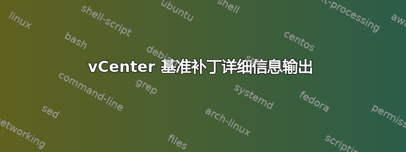 vCenter 基准补丁详细信息输出