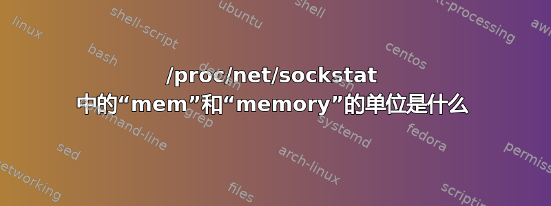 /proc/net/sockstat 中的“mem”和“memory”的单位是什么