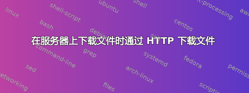 在服务器上下载文件时通过 HTTP 下载文件