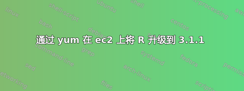 通过 yum 在 ec2 上将 R 升级到 3.1.1