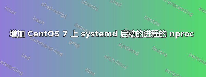 增加 CentOS 7 上 systemd 启动的进程的 nproc