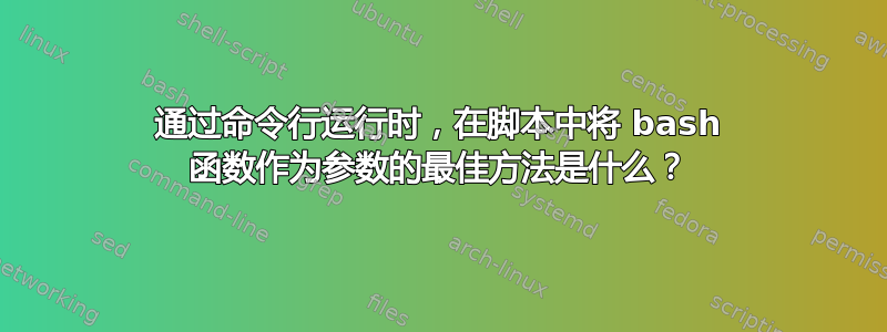 通过命令行运行时，在脚本中将 bash 函数作为参数的最佳方法是什么？