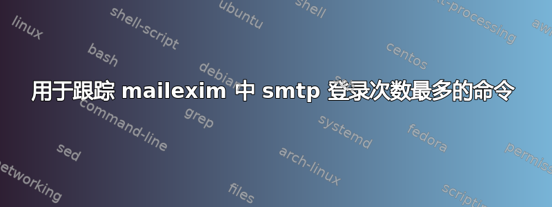 用于跟踪 mailexim 中 smtp 登录次数最多的命令