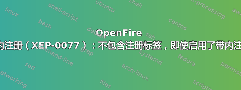 OpenFire 带内注册（XEP-0077）：不包含注册标签，即使启用了带内注册