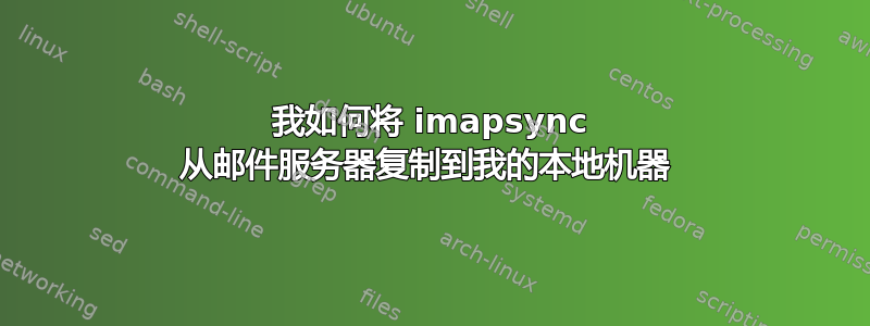 我如何将 imapsync 从邮件服务器复制到我的本地机器 