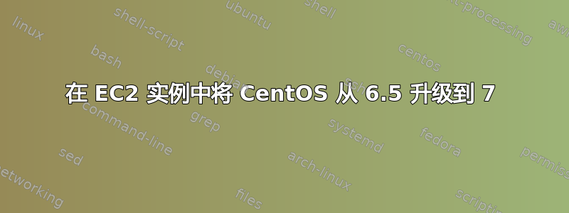 在 EC2 实例中将 CentOS 从 6.5 升级到 7