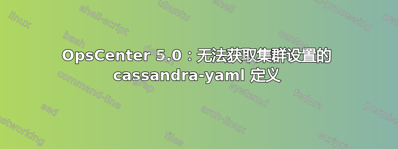 OpsCenter 5.0：无法获取集群设置的 cassandra-yaml 定义