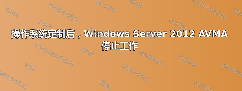 操作系统定制后，Windows Server 2012 AVMA 停止工作