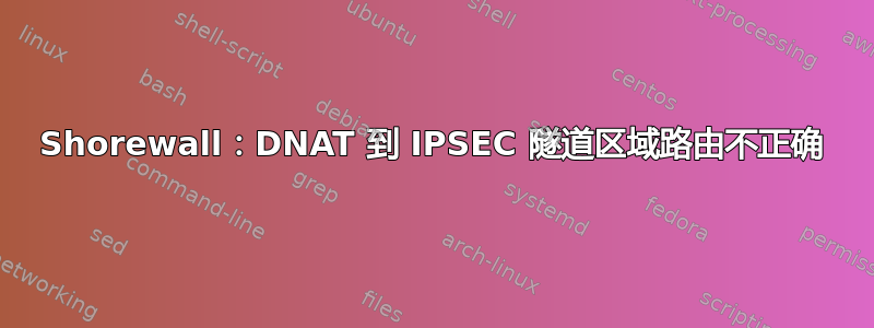 Shorewall：DNAT 到 IPSEC 隧道区域路由不正确