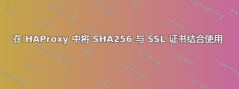 在 HAProxy 中将 SHA256 与 SSL 证书结合使用