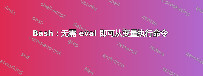 Bash：无需 eval 即可从变量执行命令