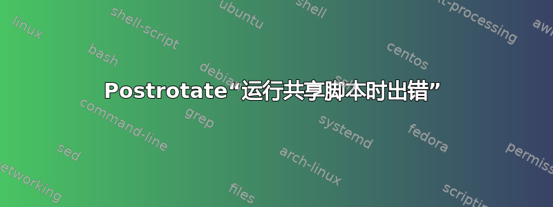 Postrotate“运行共享脚本时出错”