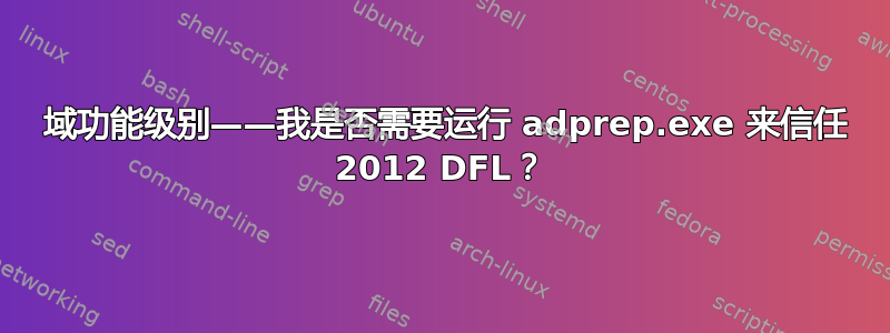 2003 域功能级别——我是否需要运行 adprep.exe 来信任 2012 DFL？